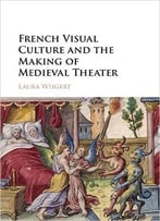 French Visual Culture And The Making Of Medieval Theater