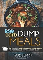 Low Carb Dump Meals: 30 Delicious Low Carb Dumb Meal Recipes For Weight Loss, Energy And Vibrant Health
