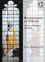 Rationality As Virtue: Towards A Theological Philosophy