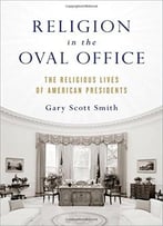 Religion In The Oval Office: The Religious Lives Of American Presidents