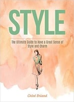 Style: The Ultimate Guide To Have A Great Sense Of Style And Charm