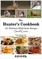 101 Delicious Wild Game Recipes – Small Game -: The Hunter’S Cookbook