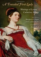 A Traveled First Lady: Writings Of Louisa Catherine Adams