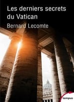 Bernard Lecomte, Les Derniers Secrets Du Vatican