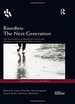 Bourdieu: The Next Generation: The Development Of Bourdieu’S Intellectual Heritage In Contemporary Uk Sociology