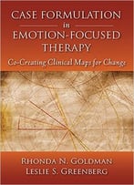 Case Formulation In Emotion-Focused Therapy: Co-Creating Clinical Maps For Change