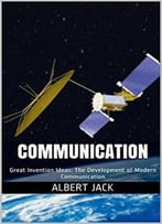 Communication: Great Invention Ideas: The Development Of Modern Communication