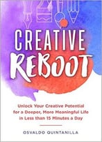 Creative Reboot: Unlock Your Creative Potential For A Deeper, More Meaningful Life In Less Than 15 Minutes A Day