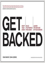 Get Backed: Craft Your Story, Build The Perfect Pitch Deck, And Launch The Venture Of Your Dreams