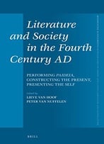 Literature And Society In The Fourth Century Ad: Performing Paideia, Constructing The Present, Presenting The Self