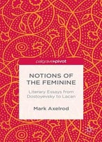 Mark Axelrod, Notions Of The Feminine: Literary Essays From Dostoyevsky To Lacan