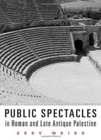 Public Spectacles In Roman And Late Antique Palestine