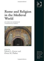 Rome And Religion In The Medieval World: Studies In Honor Of Thomas F.X. Noble