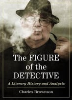 The Figure Of The Detective: A Literary History And Analysis
