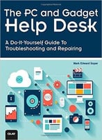 The Pc And Gadget Help Desk: A Do-It-Yourself Guide To Troubleshooting And Repairing
