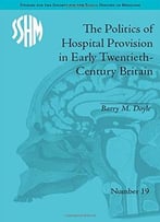 The Politics Of Hospital Provision In Early Twentieth-Century Britain
