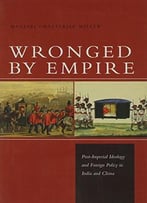 Wronged By Empire: Post-Imperial Ideology And Foreign Policy In India And China