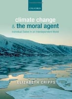 Climate Change And The Moral Agent: Individual Duties In An Interdependent World