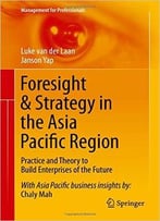 Foresight & Strategy In The Asia Pacific Region: Practice And Theory To Build Enterprises Of The Future