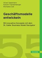 Geschäftsmodelle Entwickeln: 55 Innovative Konzepte Mit Dem St. Galler Business Model Navigator