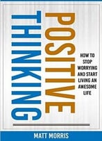 Positive Thinking: How To Stop Worrying And Start Living An Awesome Life