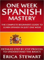 Spanish: One Week Spanish Mastery: The Complete Beginner’S Guide To Learning Spanish In Just 1 Week!