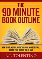 The 90 Minute Book Outline: How To Outline Your Nonfiction Book In One Seating… And Cut Your Writing Time In Half