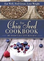 The Chia Seed Cookbook: Eat Well, Feel Great, Lose Weight