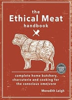 The Ethical Meat Handbook: Complete Home Butchery, Charcuterie And Cooking For The Conscious Omnivore
