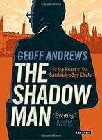 The Shadow Man: At The Heart Of The Cambridge Spy Circle