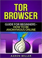 Tor Browser: Guide For Beginners – How To Be Anonymous Online