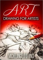 Art: Drawing For Artists: Artist: A Guidebook For Different Styles Of Drawing