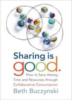Sharing Is Good: How To Save Money, Time And Resources Through Collaborative Consumption