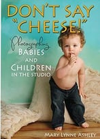 Don’T Say Cheese!: Photographing Babies And Children In The Studio