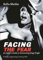 Facing The Fear: An Actor’S Guide To Overcoming Stage Fright