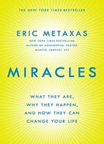 Miracles: What They Are, Why They Happen, And How They Can Change Your Life