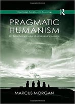 Pragmatic Humanism: On The Nature And Value Of Sociological Knowledge
