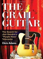 The Grail Guitar: The Search For Jimi Hendrix’S Purple Haze Telecaster