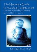The Neurotic’S Guide To Avoiding Enlightenment: How The Left-Brain Plays Unending Games Of Self-Improvement