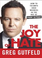 The Joy Of Hate: How To Triumph Over Whiners In The Age Of Phony Outrage