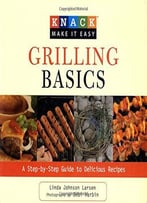 Knack Grilling Basics: A Step-By-Step Guide To Delicious Recipes