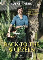 Back To The Wurzeln: Vegetarische Und Vegane Rezepte Für Selbstversorger