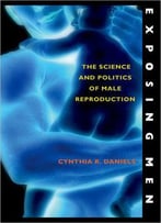 Exposing Men: The Science And Politics Of Male Reproduction By Cynthia R. Daniels