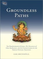 Groundless Paths: The Prajnaparamita Sutras, The Ornament Of Clear Realization, And Its Commentaries In The Tibetan Ny