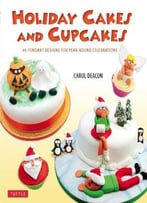 Holiday Cakes And Cupcakes: 45 Fondant Designs For Year-Round Celebrations