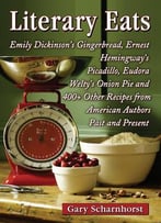 Literary Eats: Emily Dickinson's Gingerbread, Ernest Hemingway's Picadillo, Eudora Welty's Onion Pie And 400+...