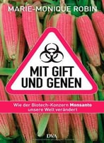 Mit Gift Und Genen: Wie Der Biotech-Konzern Monsanto Unsere Welt Verändert