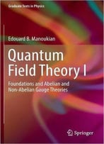 Quantum Field Theory I: Foundations And Abelian And Non-Abelian Gauge Theories