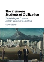 The Viennese Students Of Civilization: The Meaning And Context Of Austrian Economics Reconsidered
