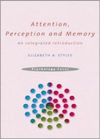 Attention, Perception And Memory: An Integrated Introduction (Psychology Focus)